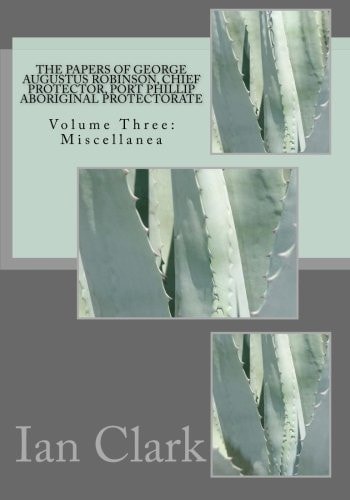 The Papers of George Augustus Robinson, Chief Protector, Port Phillip Aboriginal Protectorate Volume Three: Miscellanea