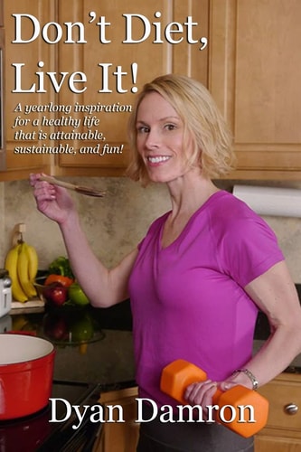 Don't Diet, Live It! A Yearlong Inspiration for a Healthy Life That Is Attainable, Sustainable, and Fun!