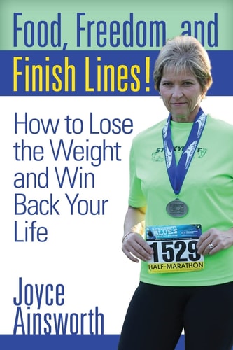 Food, Freedom, and Finish Lines! How to Lose the Weight and Win Back Your Life