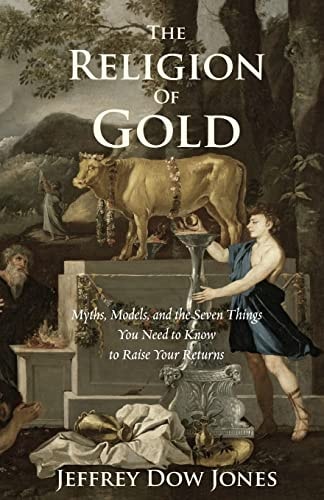 The Religion of Gold Myths, Models, and the Seven Things You Need to Know to Raise Your Returns