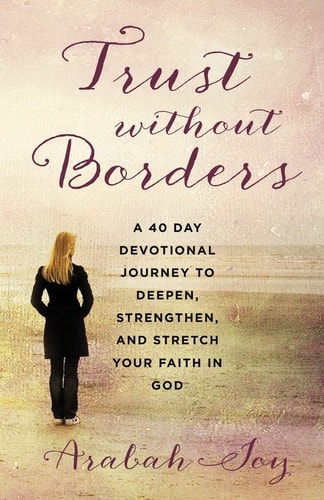 Trust Without Borders A 40-Day Devotional Journey to Deepen, Strengthen, and Stretch Your Faith in God