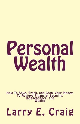 Personal Wealth How to Save, Track, and Grow Your Money, to Achieve Financial Security, Independence, and Wealth