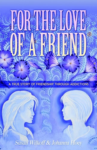 For The Love Of A Friend A True Story of Friendship Through Addictions
