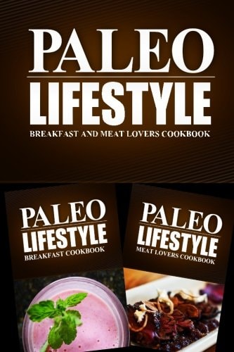 Paleo Lifestyle - Breakfast and Meat Lovers Cookbook Modern Caveman CookBook for Grain Free, Low Carb, Sugar Free, Detox Lifestyle