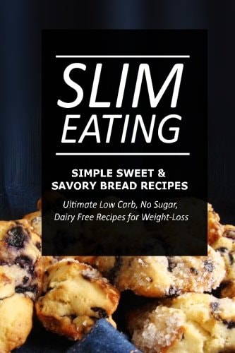 Slim Eating - Simple Sweet and Savory Bread Recipes Skinny Recipes for Fat Loss and a Flat Belly