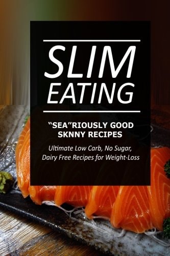 Slim Eating - Sea-Riously Good Skinny Recipes Skinny Recipes for Fat Loss and a Flat Belly