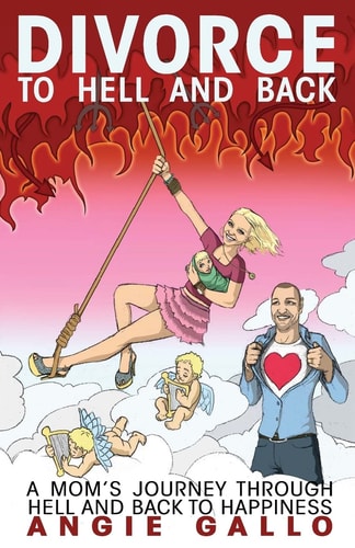 Divorce To Hell and Back: A Mom's Journey Through Hell and Back To Happiness