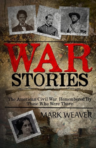 War Stories The American Civil War, Remembered By Those Who Were There