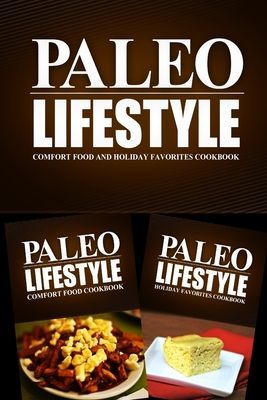 Paleo Lifestyle - Comfort Food and Holiday Favorites Cookbook: Modern Caveman CookBook for Grain Free, Low Carb, Sugar Free, Detox Lifestyle