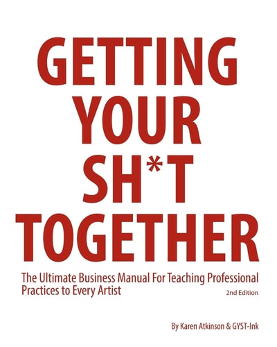 Getting Your Sh*t Together The Ultimate Business Manual for Teaching Professional Practices to Every Artist