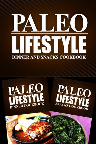 Paleo Lifestyle - Dinner and Snacks Cookbook Modern Caveman CookBook for Grain Free, Low Carb, Sugar Free, Detox Lifestyle