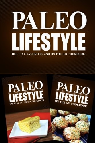 Paleo Lifestyle - Holiday Favorites and On The Go Cookbook Modern Caveman CookBook for Grain Free, Low Carb, Sugar Free, Detox Lifestyle