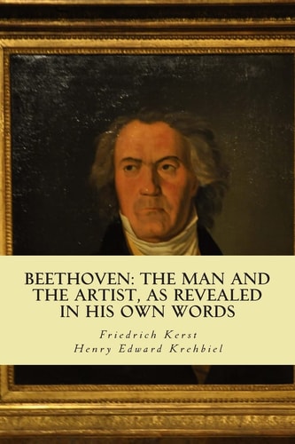 Beethoven The Man and the Artist, as Revealed in His Own Words