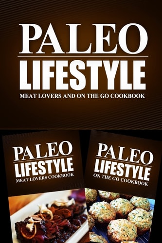 Paleo Lifestyle - Meat Lovers and On The Go Cookbook Modern Caveman CookBook for Grain Free, Low Carb, Sugar Free, Detox Lifestyle