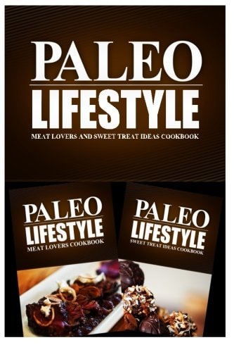 Paleo Lifestyle - Meat Lovers and Sweet Treat Ideas Cookbook Modern Caveman CookBook for Grain Free, Low Carb, Sugar Free, Detox Lifestyle