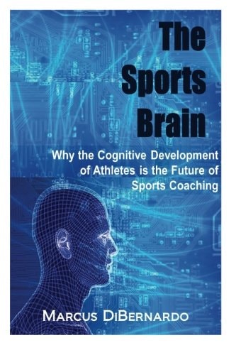The Sports Brain Why the Cognitive Development of Athletes is the Future of Sports Coaching