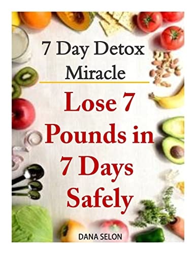 7 Day Detox Miracle: Lose 7 Pounds in 7 Days Safely Purifying Your Body with the Miracle of Detox