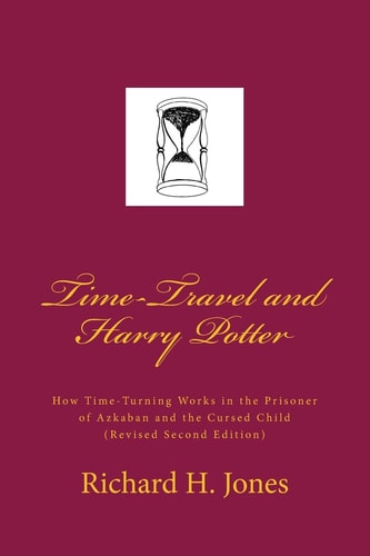 Time-Travel and Harry Potter How Time Turning Works in the Prisoner of Azkaban and the Cursed Child, (Revised Edition)
