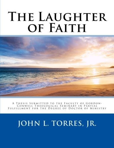 The Laughter of Faith A Thesis Submitted to the Faculty of Gordon-Conwell Theological Seminary in Partial Fulfillment for the Degree of Doctor of Ministry
