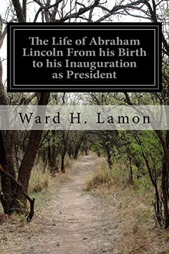 The Life of Abraham Lincoln From His Birth to His Inauguration as President