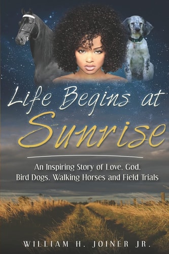 Life Begins at Sunrise An Inspiring Story of Love, God, Bird Dogs, Walking Horses and Field Trials