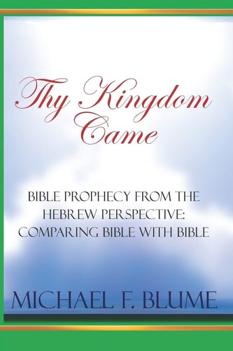 Thy Kingdom Came Biblical Prophecy from the Hebrew Perspective: Comparing Bible With Bible
