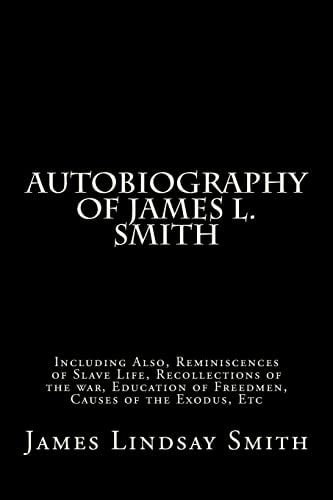 Autobiography of James L. Smith Including Also, Reminiscences of Slave Life, Recollections of the War, Education of Freedmen, Causes of the Exodus, Etc