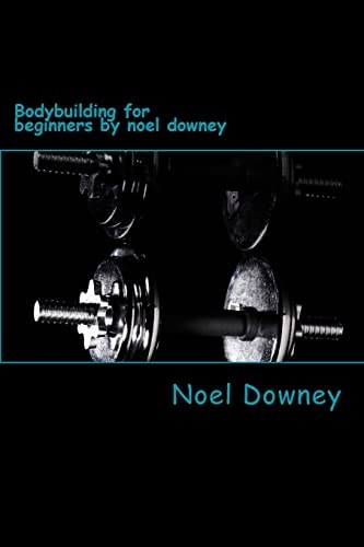 Bodybuilding for Beginners by Noel Downey