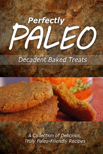 Perfectly Paleo - Decadent Baked Treats Indulgent Paleo Cooking for the Modern Caveman