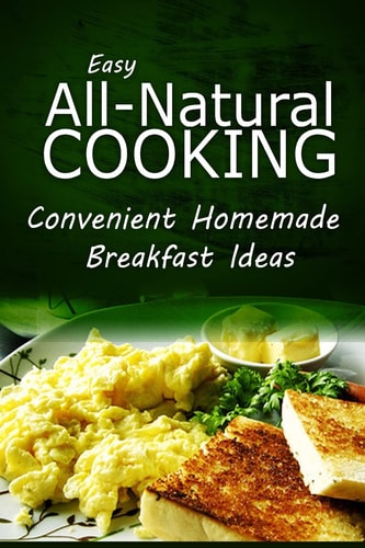Easy Natural Cooking - Convenient Homemade Breakfast Ideas Easy Healthy Recipes Made With Natural Ingredients