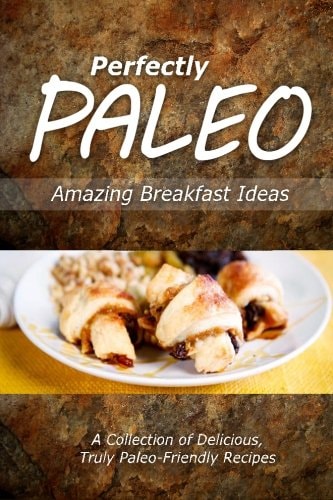 Perfectly Paleo - Amazing Breakfast Ideas Indulgent Paleo Cooking for the Modern Caveman