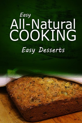 Easy All - Natural Cooking - Easy Desserts Easy Healthy Recipes Made With Natural Ingredients