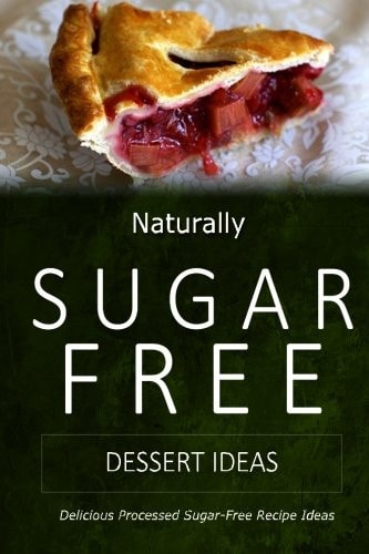 Naturally Sugar-Free - Dessert Ideas Delicious Sugar-Free and Diabetic-Friendly Recipes for the Health-Conscious