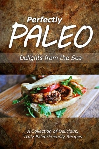 Perfectly Paleo - Delights from the Sea Indulgent Paleo Cooking for the Modern Caveman