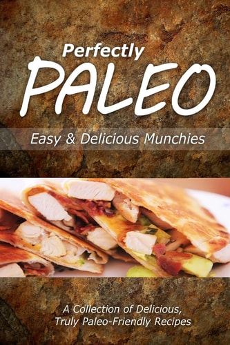 Perfectly Paleo - Easy and Delicious Munchies Indulgent Paleo Cooking for the Modern Caveman