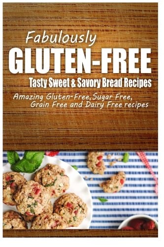 Fabulously Gluten-Free - Tasty Sweet and Savory Bread Recipes Yummy Gluten-Free Ideas for Celiac Disease and Gluten Sensitivity