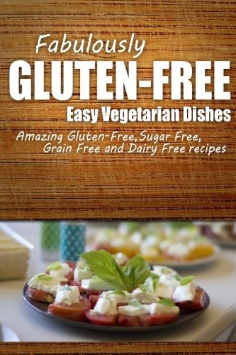 Fabulously Gluten-Free - Easy Vegetarian Dishes Yummy Gluten-Free Ideas for Celiac Disease and Gluten Sensitivity