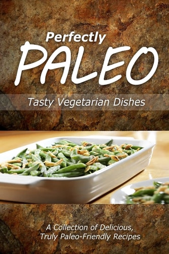 Perfectly Paleo - Tasty Vegetarian Dishes Indulgent Paleo Cooking for the Modern Caveman