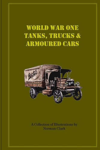 World War One Tanks, Trucks and Armoured Cars Collection of Posters Plus Texts and Illustrations by Norman Clark