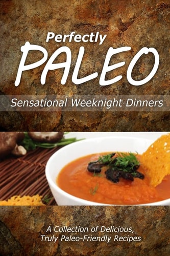 Perfectly Paleo - Sensational Weeknight Dinners Indulgent Paleo Cooking for the Modern Caveman