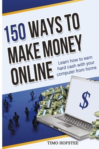 150 Ways to Make Money Online Learn How to Make Hard Cash with Your Computer from Home