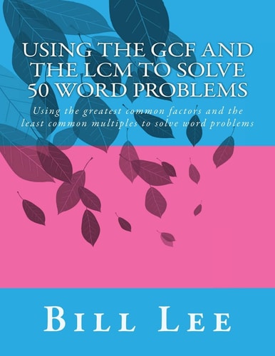 Using the GCF and the LCM to Solve 50 Word Problems Using the Greatest Common Factors and the Least Common Multiples to Solve Word Problems