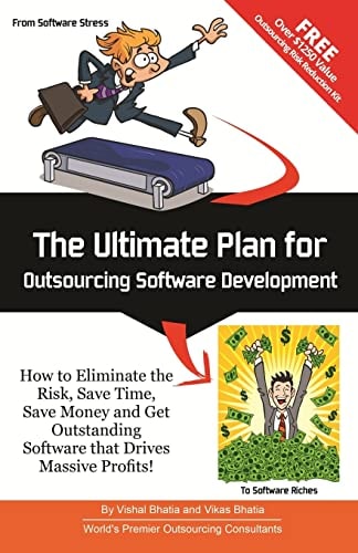 The Ultimate Plan for Outsourcing Software Development How to Eliminate the Risk, Save Time, Save Money and Get Outstanding Software That Drives Massive Profits!
