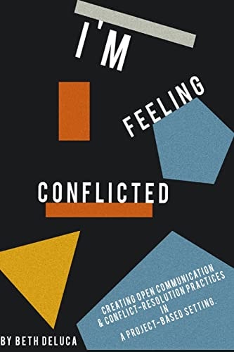 I'm Feeling Conflicted Creating Open Communication & Conflict-Resolution Practices in a Project-Based Setting
