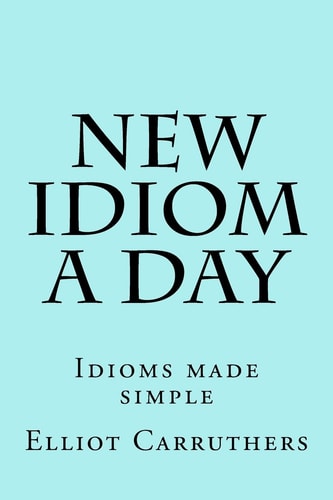New Idiom a Day Idioms Made Simple