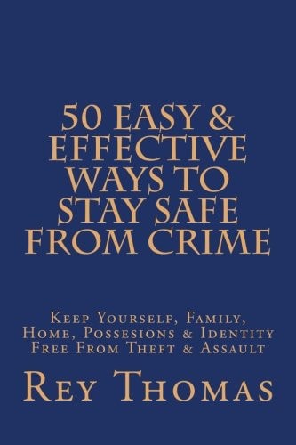 50 Easy and Effective Ways to Stay Safe from Crime Keep Yourself, Family, Home, Possesions and Identity Free from Theft and Assault