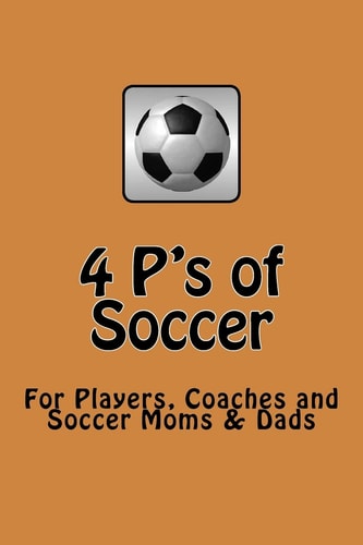4 P's of Soccer The Road to Brazil Getting Ready for the 2014 World Cup, Keys to Successful Team Soccer, for Players, Coaches and Soccer Moms and Dads, Getting to the Chewy Caramel Center of the Beautiful Game .