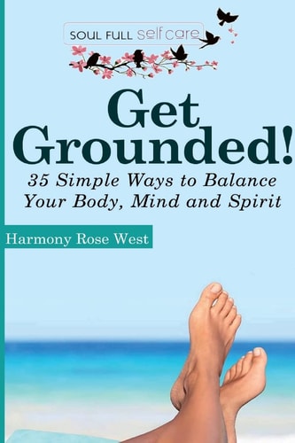 Get Grounded! 35 Simple Ways to Balance Your Body, Mind and Spirit