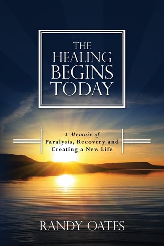 The Healing Begins Today A Memoir of Paralysis, Recovery and Creating a New Life