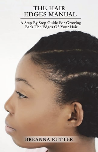 The Hair Edges Manual A Step By Step Guide For Growing Back The Edges Of Your Hair